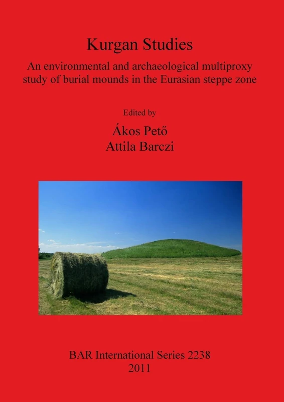 Kurgan Studies: An environmental and archaeological multiproxy study of burial mounds in the Eurasian steppe zone: 2238 (British Archaeological Reports International Series)