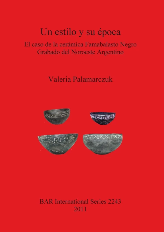 Un estilo y su época. El caso de la cerámica Famabalasto Negro Grabado del Noroeste Argentino: El caso de la cerámica Famabalasto Negro Grabado del ... Archaeological Reports International Series)