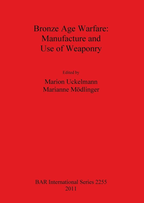 Bronze Age Warfare: Manufacture and Use of Weaponry: 2255 (British Archaeological Reports International Series)