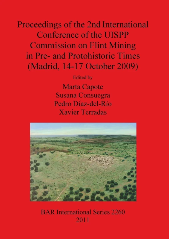Proceedings of the 2nd International Conference of the UISPP Commission on Flint Mining in Pre- and Protohistoric Times (Madrid 14-17 October 2009): ... Archaeological Reports International Series)