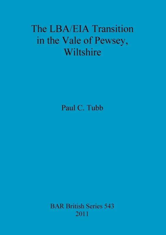 The LBA/EIA transition in the Vale of Pewsey, Wiltshire: 543 (British Archaeological Reports British Series)