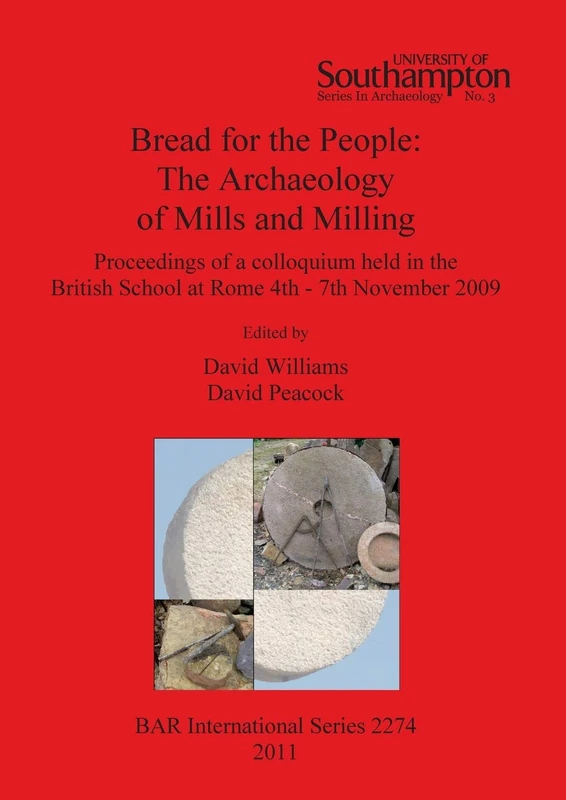 Bread for the people: The Archaeology of Mills and Milling: Proceedings of a colloquium held in the British School at Rome 4th - 7th November 2009: ... Archaeological Reports International Series)