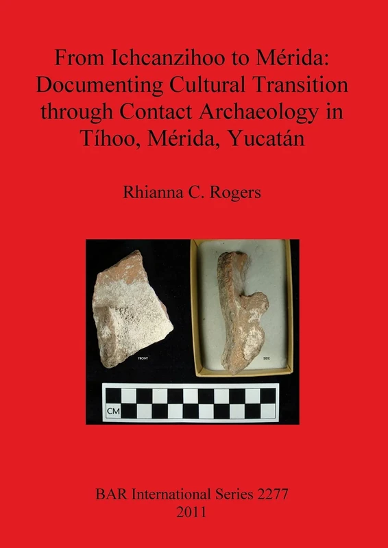 From Ichcanzihoo to Mérida: Documenting Cultural Transition through Contact Archaeology in Tíhoo Mérida Yucatán: 2277 (British Archaeological Reports International Series)