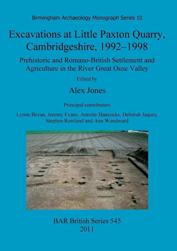 Excavations at Little Paxton Quarry, Cambridgeshire, 1992-1998: Prehistoric and Romano-British Settlement and Agriculture in the River Great Ouse ... Archaeological Reports British Series)