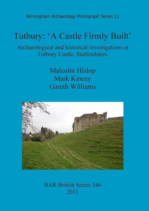 Tutbury: 'A Castle Firmly Built': Archaeological and historical investigations at Tutbury Castle, Staffordshire: 546 (British Archaeological Reports British Series)