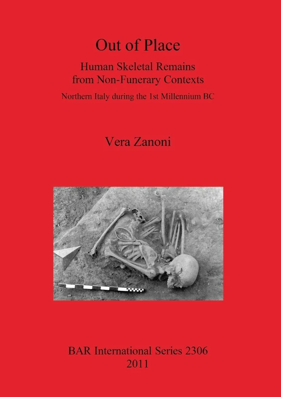 Out of Place. Human Skeletal Remains from Non-Funerary Contexts: Northern Italy during the 1st Millennium BC: Human Skeletal Remains from Non-Funerary ... Archaeological Reports International Series)