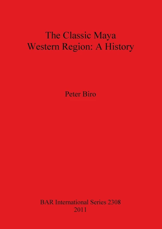 The Classic Maya Western Region: A History: 2308 (British Archaeological Reports International Series)