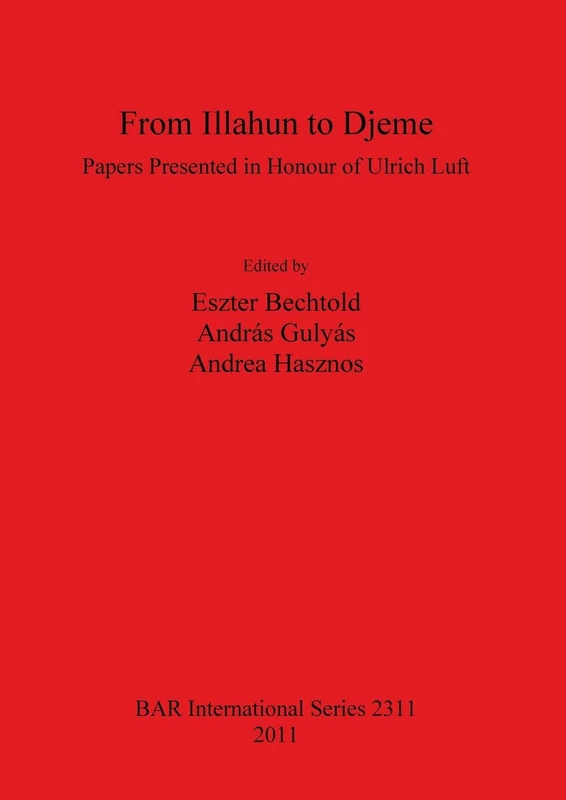 From Illahun to Djeme. Papers Presented in Honour of Ulrich Luft: Papers Presented in Honour of Ulrich Luft: 2311 (British Archaeological Reports International Series)