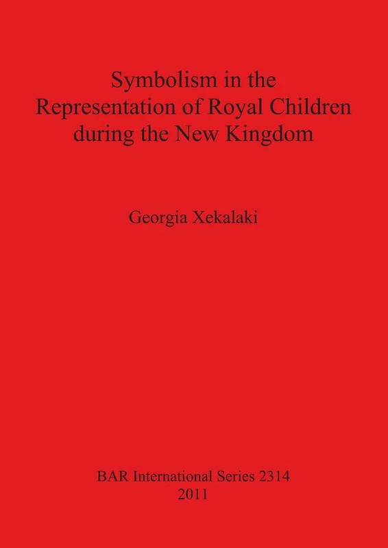 Symbolism in the Representation of Royal Children during the New Kingdom: 2314 (British Archaeological Reports International Series)