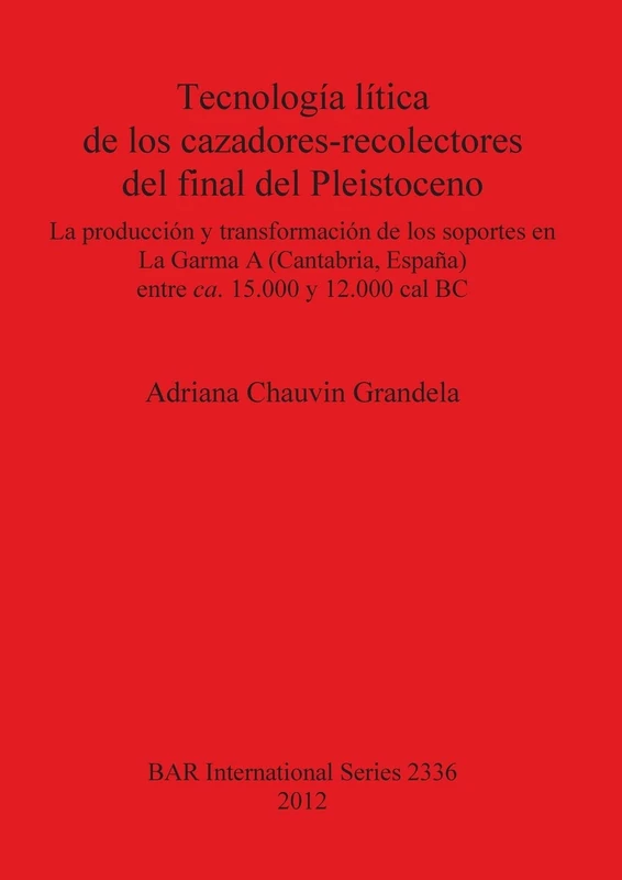 Tecnología lítica de los cazadores-recolectores del final del Pleistoceno: La producción y transformación de los soportes en La Garma A (Cantabria ... Archaeological Reports International Series)