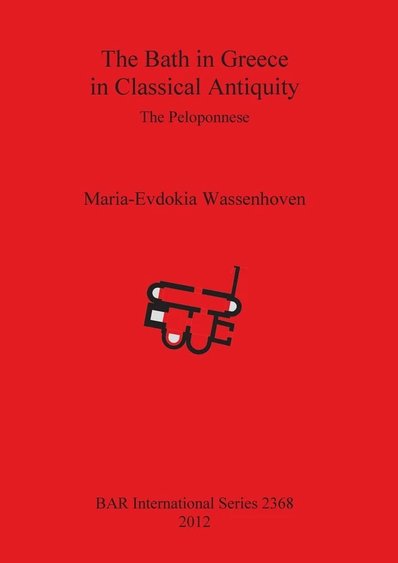 The Bath in Greece in Classical Antiquity: The Peloponnese: 2368 (British Archaeological Reports International Series)