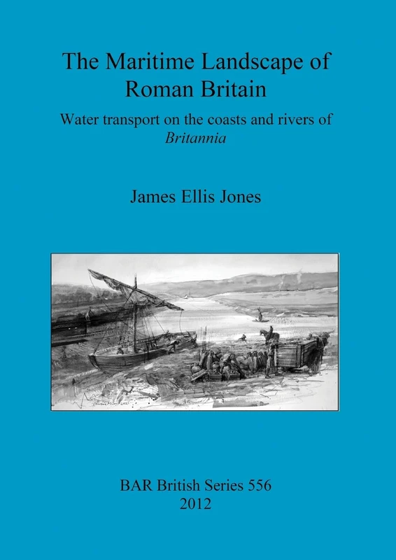 The maritime landscape of Roman Britain: Water transport on the coasts and rivers of Britannica: 556 (British Archaeological Reports British Series)