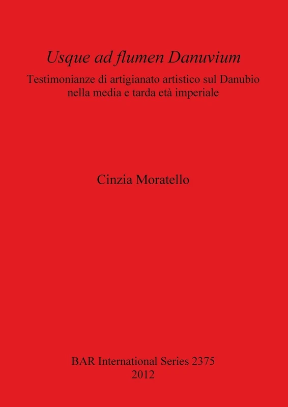 Usque ad flumen Danuvium Testimonianze di artigianato artistico sul Danubio nella media e tarda età imperiale: Testimonianze di artigianato artistico ... Archaeological Reports International Series)