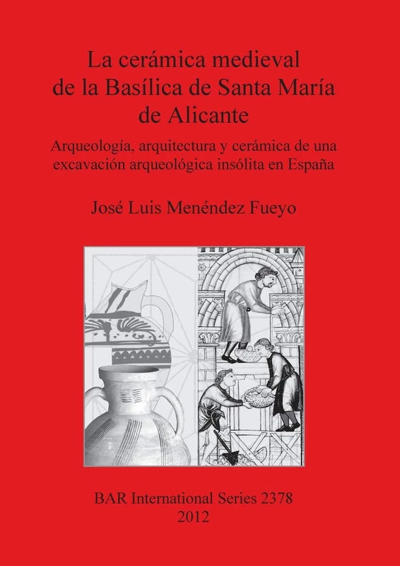La Ceramica Medieval De La Basilica De Santa Maria De Alicante: Arqueología, arquitectura y cerámica de una excavación arqueológica insólita en ... Archaeological Reports International Series)