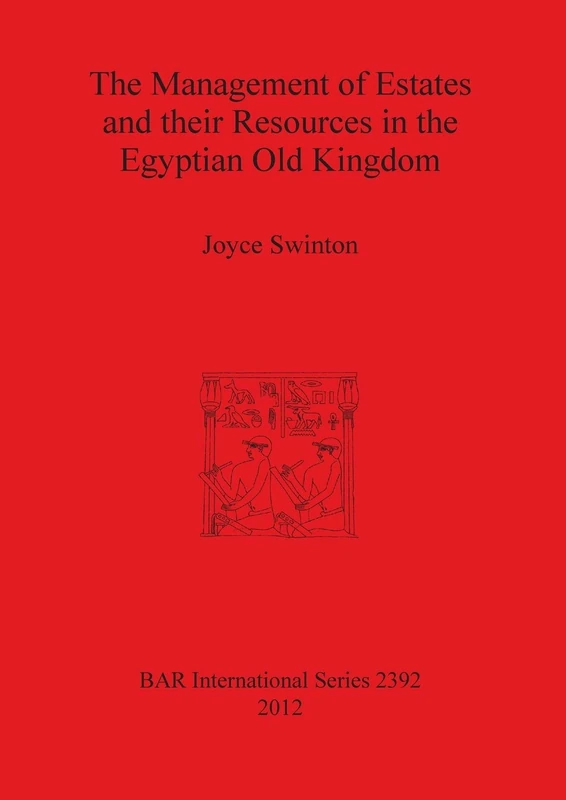 The Management of Estates and Their Resources in the Egyptian Old Kingdom: 2392 (British Archaeological Reports International Series)