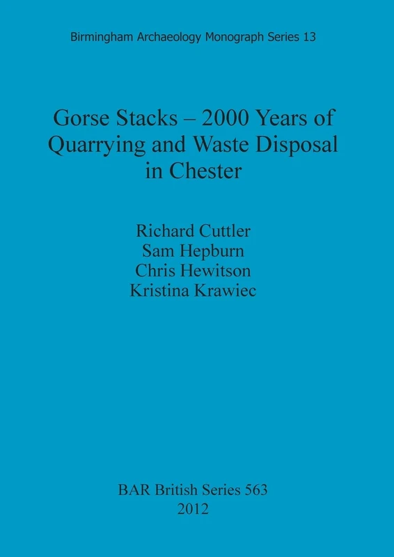 Gorse Stacks - 2000 Years of Quarrying and Waste Disposal in Chester: 563 (British Archaeological Reports British Series)