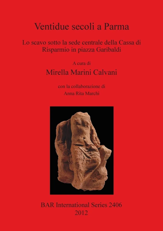 Ventidue secoli a Parma: Lo scavo sotto la sede centrale della Cassa di Risparmio in piazza Garibaldi: 2406 (British Archaeological Reports International Series)
