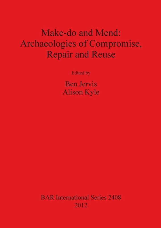 Make do and Mend: Archaeologies of Compromise Repair and Reuse: 2408 (British Archaeological Reports International Series)