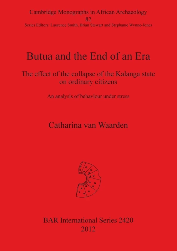 Butua and the End of an Era: The effect of the collapse of the Kalanga state on ordinary citizens. An analysis of behaviour under stress: 2420 (British Archaeological Reports International Series)