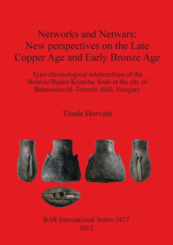 Networks and Netwars: New perspectives on the Late Copper Age and Early Bronze Age: Typo-chronological relationships of the Boleraz/Baden/Kostolac ... Archaeological Reports International Series)