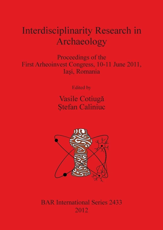 Interdisciplinarity Research in Archaeology: Proceedings of the First Arheoinvest Congress, 10-11 June 2011, Iasi, Romania: 2433 (British Archaeological Reports International Series)