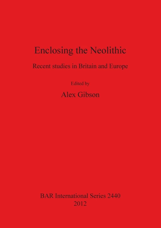 Enclosing the Neolithic: Recent studies in Britain and Europe: 2440 (British Archaeological Reports International Series)