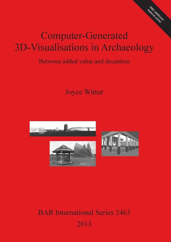 Computer-Generated 3d-Visualisations in Archaeology: Between added value and deception: 2463 (British Archaeological Reports International Series)