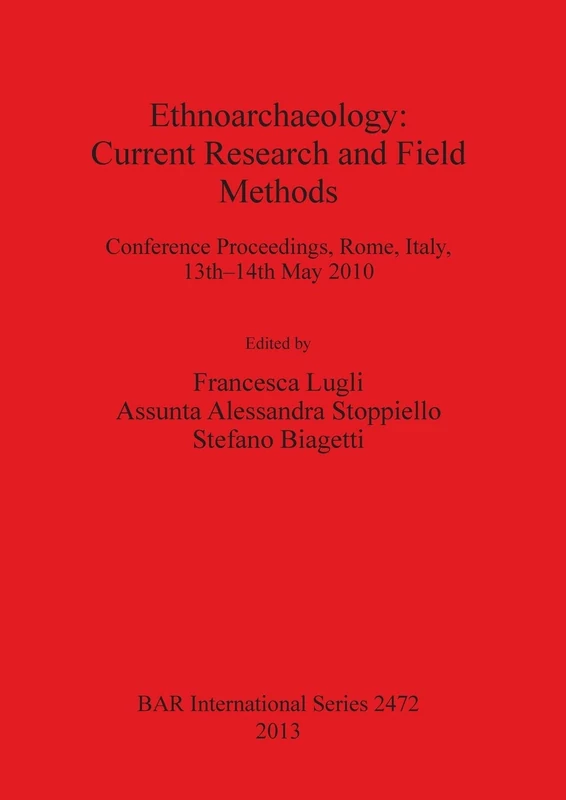 Ethnoarchaeology: Current Research and Field Methods: Conference Proceedings, Rome, Italy, 13th-14th May 2010: 2472 (British Archaeological Reports International Series)
