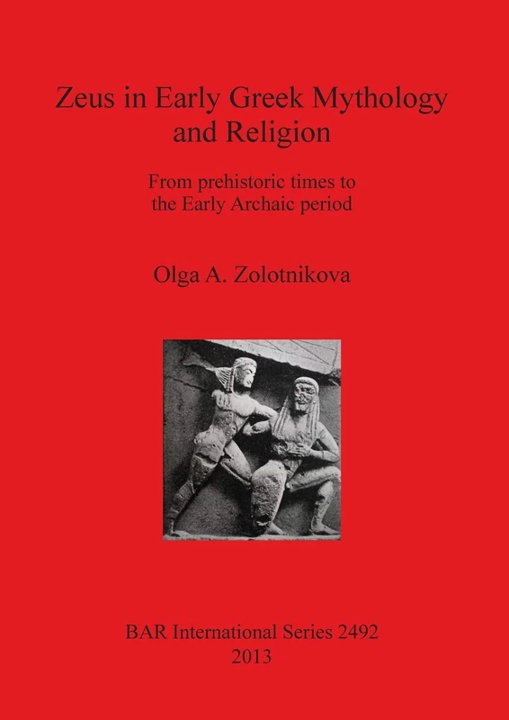 Zeus in Early Greek Mythology and Religion: From prehistoric times to the Early Archaic period: 2492 (British Archaeological Reports International Series)