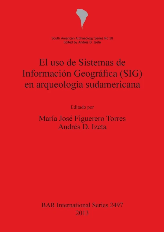 El uso de Sistemas de Información Geográfica (SIG) en arqueología sudamericana: 2497 (British Archaeological Reports International Series)