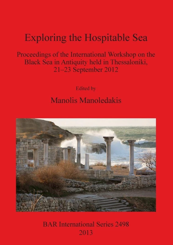 Exploring the Hospitable Sea: Proceedings of the International Workshop on the Black Sea in Antiquity held in Thessaloniki, 21-23 September 2012: 2498 ... Archaeological Reports International Series)