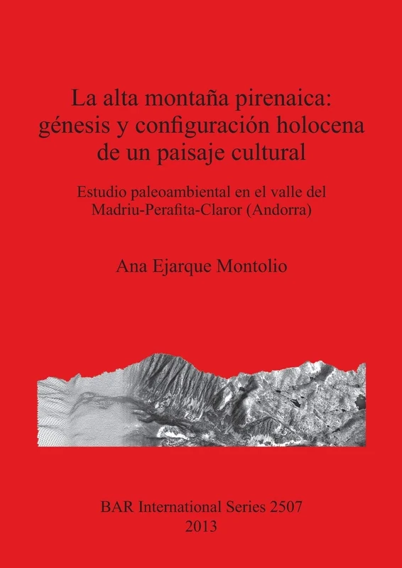 La alta montaña pirenaica: génesis y configuración holocena de un paisaje cultural: Estudio paleoambiental en el valle del Madriu-Perafita-Claror ... Archaeological Reports International Series)