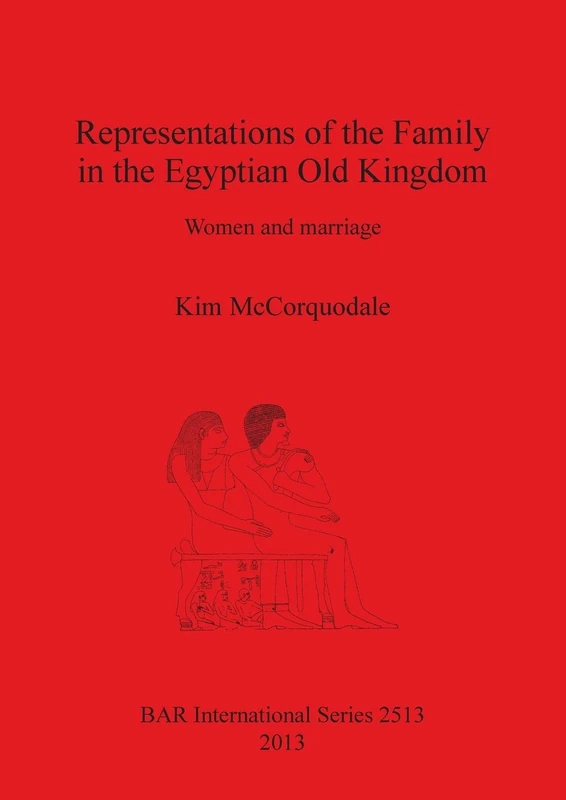 Representations of the Family in the Egyptian Old Kingdom: Women and marriage: 2513 (British Archaeological Reports International Series)