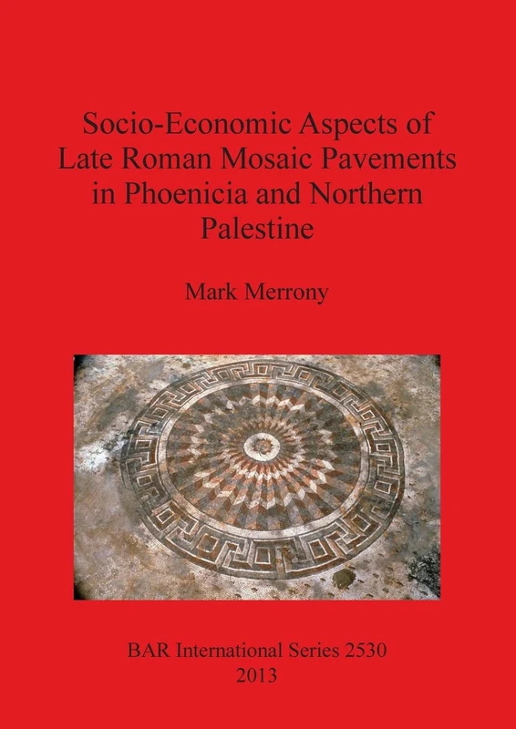 Socio-Economic Aspects of Late Roman Mosaic Pavements in Phoenicia and Northern Palestine: 2530 (British Archaeological Reports International Series)