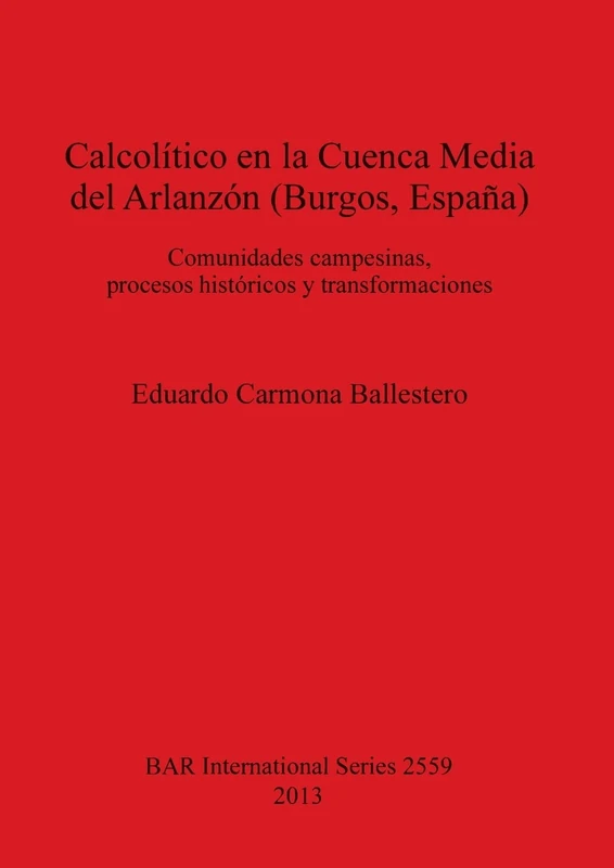 Calcolítico en la Cuenca Media del Arlanzón (Burgos España): Comunidades campesinas, procesos históricos y transformaciones: 2559 (British Archaeological Reports International Series)