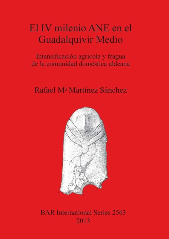 El IV milenio ANE en el Guadalquivir Medio: Intensificación agrícola y fragua de la comunidad doméstica aldeana: 2563 (British Archaeological Reports International Series)
