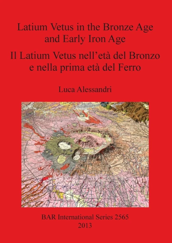 Latium Vetus in the Bronze Age and Early Iron Age / Il Latium Vetus nell'età del Bronzo e nella prima età del Ferro: 2565 (British Archaeological Reports International Series)