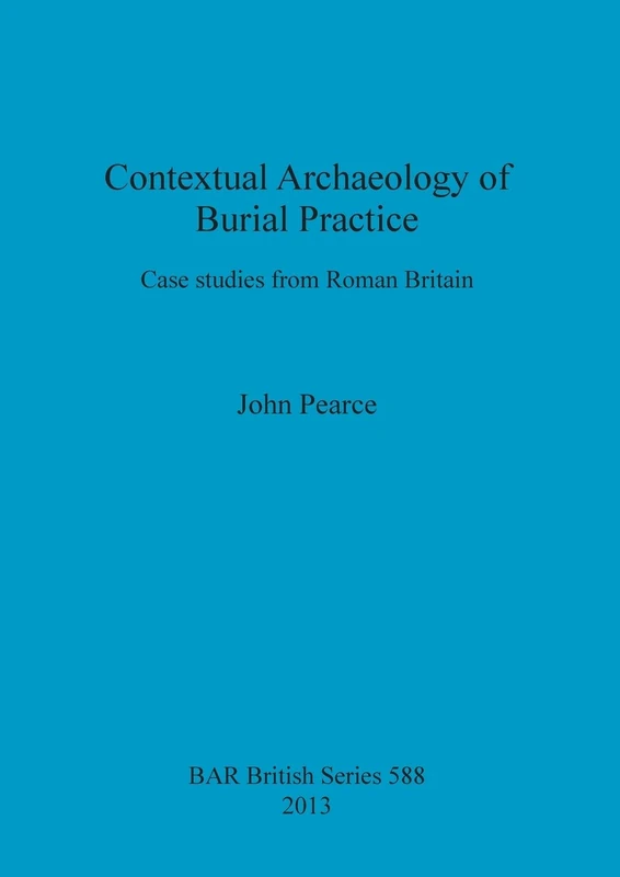 Contextual Archaeology of Burial Practice: Case studies from Roman Britain: 588 (British Archaeological Reports British Series)