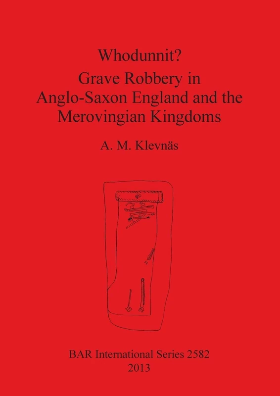 Whodunnit Grave Robbery in Anglo-Saxon England and the Merovingian Kingdoms: 2582 (British Archaeological Reports International Series)