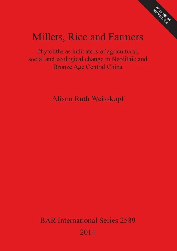 Millets Rice and Farmers: Phytoliths as indicators of agricultural, social and ecological change in Neolithic and Bronze Age Central China: 2589 (British Archaeological Reports International Series)