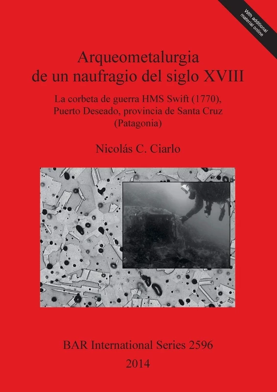 Arqueometalurgia de un naufragio del siglo XVIII: la corbeta de guerra HMS Swift (1770) Puerto Deseado provincia de Santa Cruz (Patagonia): La corbeta ... Archaeological Reports International Series)