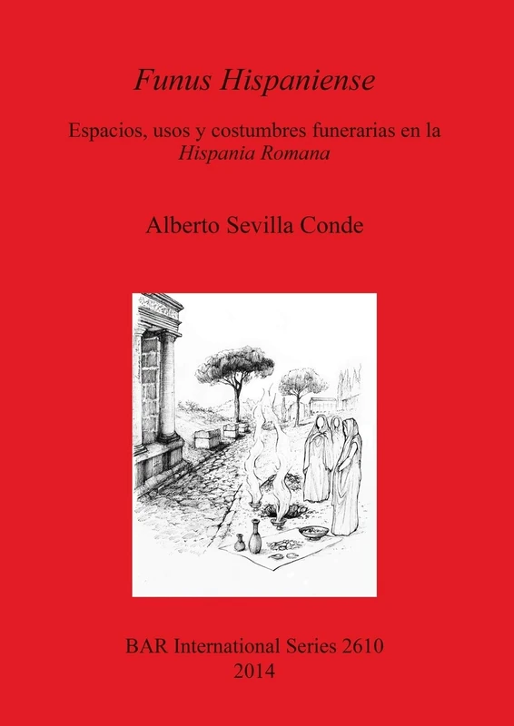 Funus Hispaniense: espacios usos y costumbres funerarias en la Hispania Romana: Espacios, usos y costumbres funerarias en la Hispania Romana