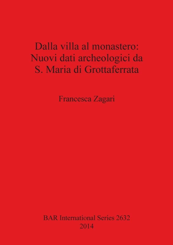 Dalla villa al monastero: Nuovi dati archeologici da S. Maria di Grottaferrata (Roma): 2632 (British Archaeological Reports International Series)