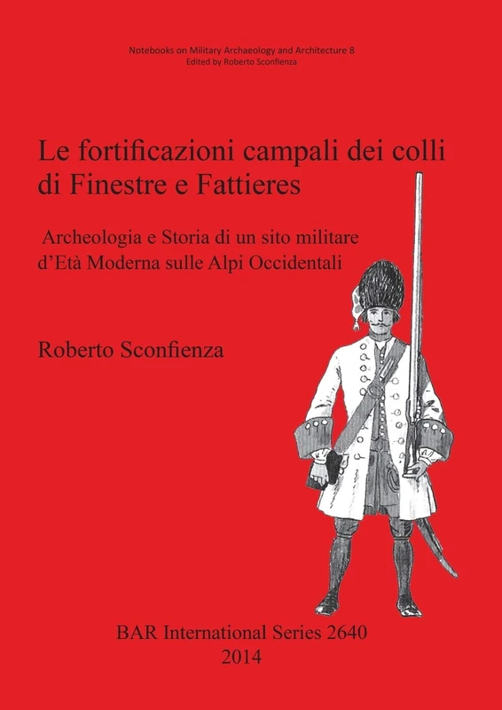 Le Fortificazioni Campali dei Colli di Finestre e Fattieres: Archeologia e Storia di un sito militare d'Età Moderna sulle Alpi Occidentali: 2640 (British Archaeological Reports International Series)