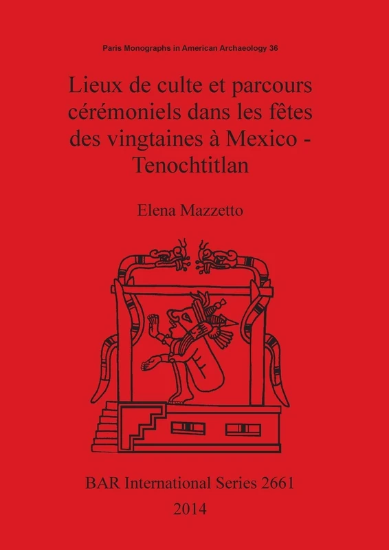 Lieux de culte et parcours cérémoniels dans les fêtes des vingtaines à Mexico - Tenochtitlan: 2661 (British Archaeological Reports International Series)