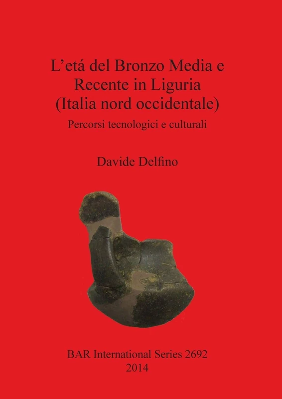 L' etá del Bronzo Media e Recente in Liguria (Italia nord occidentale): Percorsi tecnologici e culturali: 2692 (British Archaeological Reports International Series)