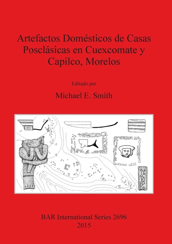 Artefactos Domésticos de Casas Posclásicas en Cuexcomate y Capilco Morelos: 2696 (British Archaeological Reports International Series)