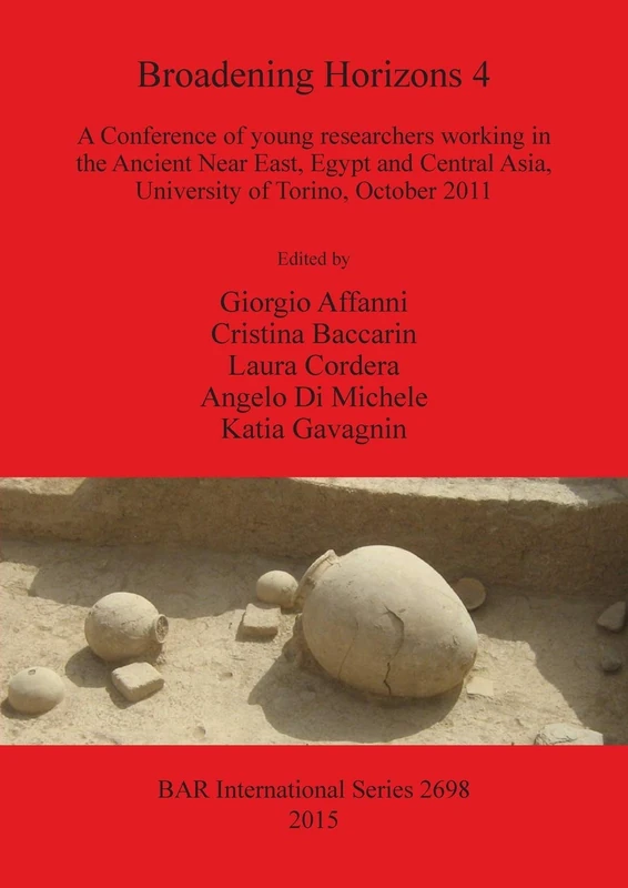 Broadening Horizons 4: A Conference of young researchers working in the Ancient Near East, Egypt and Central Asia, University of Torino, October 2011: ... Archaeological Reports International Series)