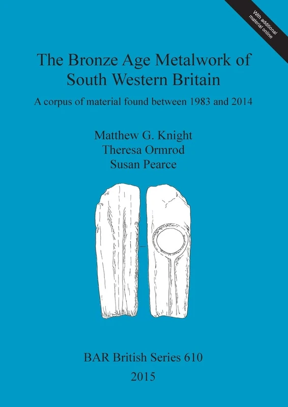 The Bronze Age Metalwork of South Western Britain: A corpus of material found between 1983 and 2014: 610 (British Archaeological Reports British Series)