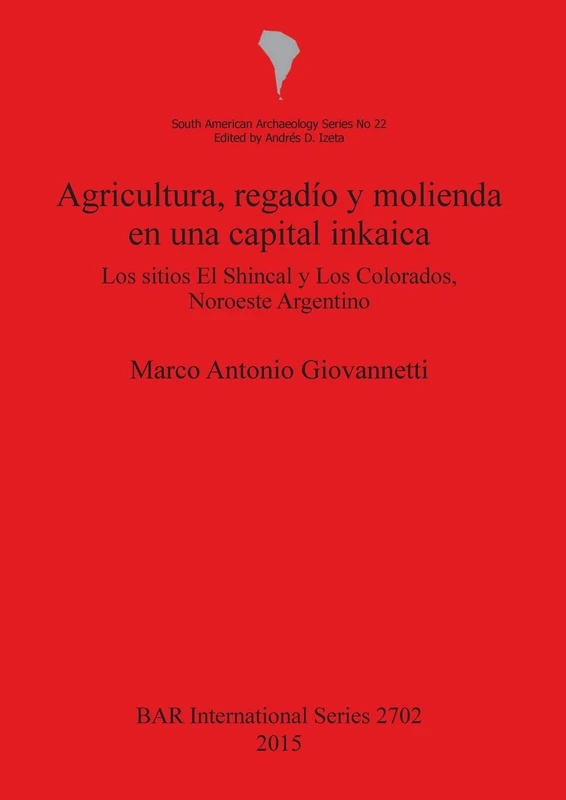 Agricultura regadío y molienda en una capital inkaica: Los sitios El Shincal y Los Colorados, Noroeste Argentino: 2702 (British Archaeological Reports International Series)